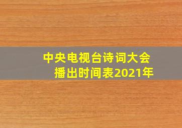 中央电视台诗词大会播出时间表2021年