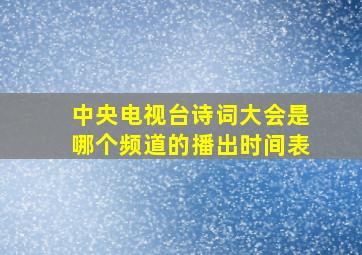 中央电视台诗词大会是哪个频道的播出时间表