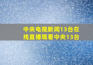 中央电视新闻13台在线直播观看中央13台