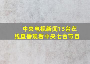 中央电视新闻13台在线直播观看中央七台节目