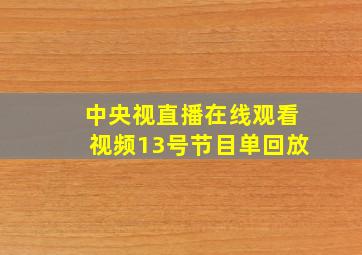 中央视直播在线观看视频13号节目单回放