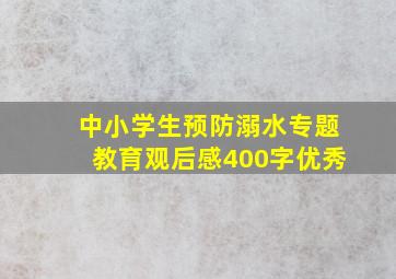 中小学生预防溺水专题教育观后感400字优秀