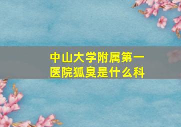 中山大学附属第一医院狐臭是什么科