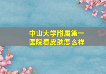 中山大学附属第一医院看皮肤怎么样