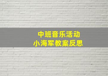 中班音乐活动小海军教案反思