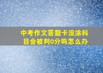 中考作文答题卡没涂科目会被判0分吗怎么办