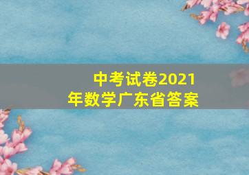 中考试卷2021年数学广东省答案