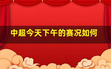 中超今天下午的赛况如何