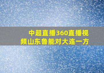 中超直播360直播视频山东鲁能对大连一方