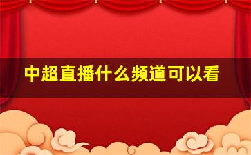 中超直播什么频道可以看