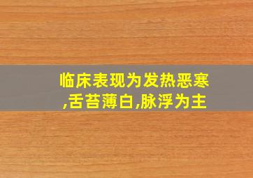 临床表现为发热恶寒,舌苔薄白,脉浮为主