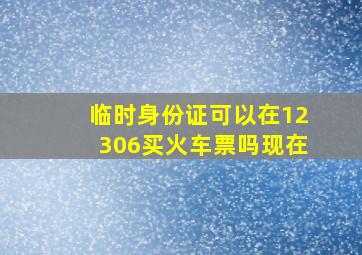 临时身份证可以在12306买火车票吗现在