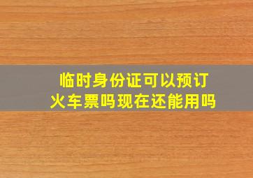 临时身份证可以预订火车票吗现在还能用吗