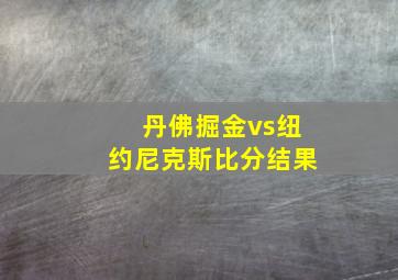 丹佛掘金vs纽约尼克斯比分结果