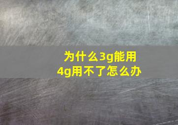 为什么3g能用4g用不了怎么办