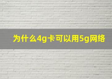 为什么4g卡可以用5g网络