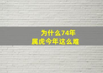 为什么74年属虎今年这么难