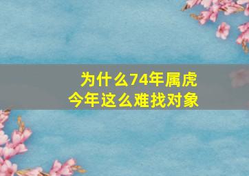 为什么74年属虎今年这么难找对象