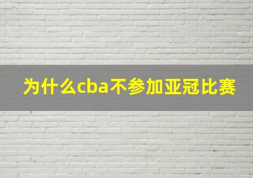 为什么cba不参加亚冠比赛