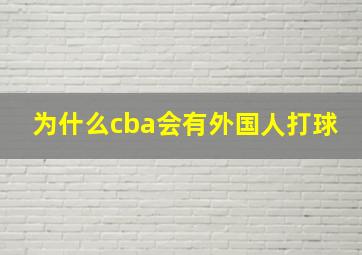 为什么cba会有外国人打球