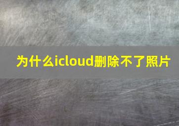 为什么icloud删除不了照片