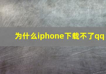 为什么iphone下载不了qq