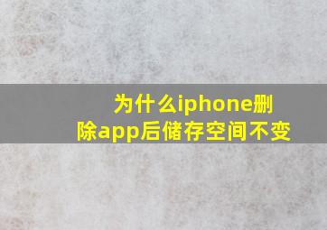 为什么iphone删除app后储存空间不变