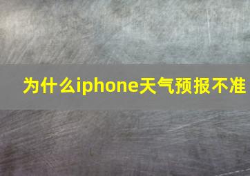 为什么iphone天气预报不准