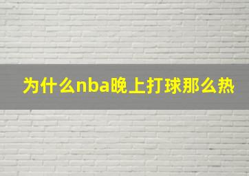 为什么nba晚上打球那么热