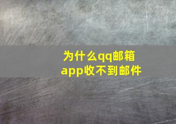 为什么qq邮箱app收不到邮件