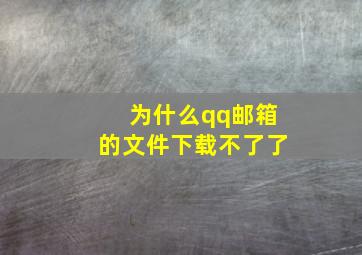 为什么qq邮箱的文件下载不了了