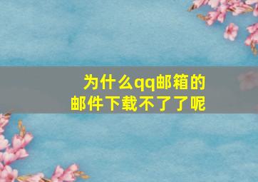 为什么qq邮箱的邮件下载不了了呢