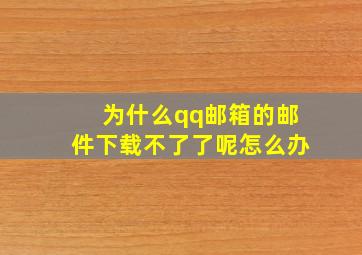 为什么qq邮箱的邮件下载不了了呢怎么办