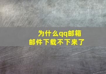 为什么qq邮箱邮件下载不下来了