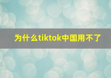 为什么tiktok中国用不了