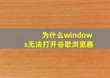 为什么windows无法打开谷歌浏览器