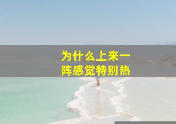 为什么上来一阵感觉特别热