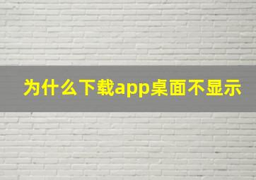 为什么下载app桌面不显示