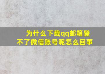 为什么下载qq邮箱登不了微信账号呢怎么回事