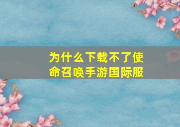 为什么下载不了使命召唤手游国际服