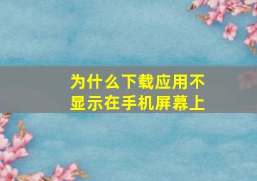 为什么下载应用不显示在手机屏幕上