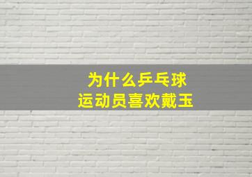 为什么乒乓球运动员喜欢戴玉