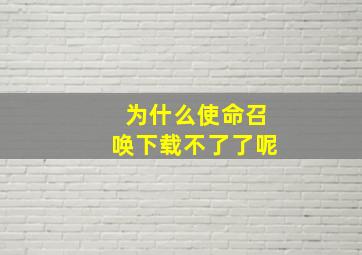 为什么使命召唤下载不了了呢