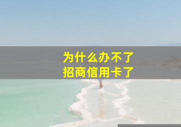 为什么办不了招商信用卡了