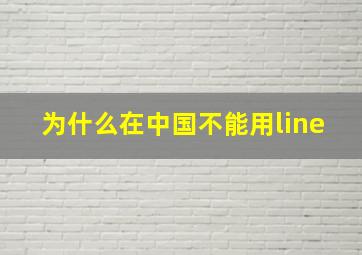 为什么在中国不能用line