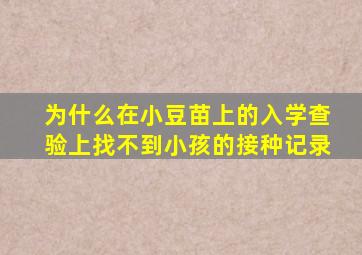 为什么在小豆苗上的入学查验上找不到小孩的接种记录