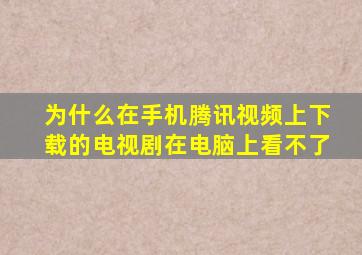 为什么在手机腾讯视频上下载的电视剧在电脑上看不了