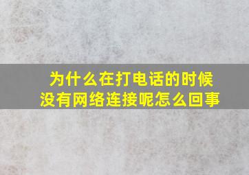 为什么在打电话的时候没有网络连接呢怎么回事