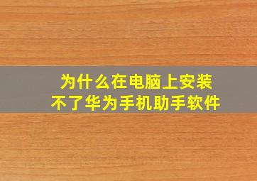 为什么在电脑上安装不了华为手机助手软件