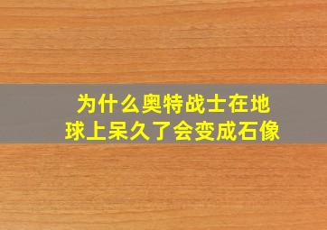 为什么奥特战士在地球上呆久了会变成石像